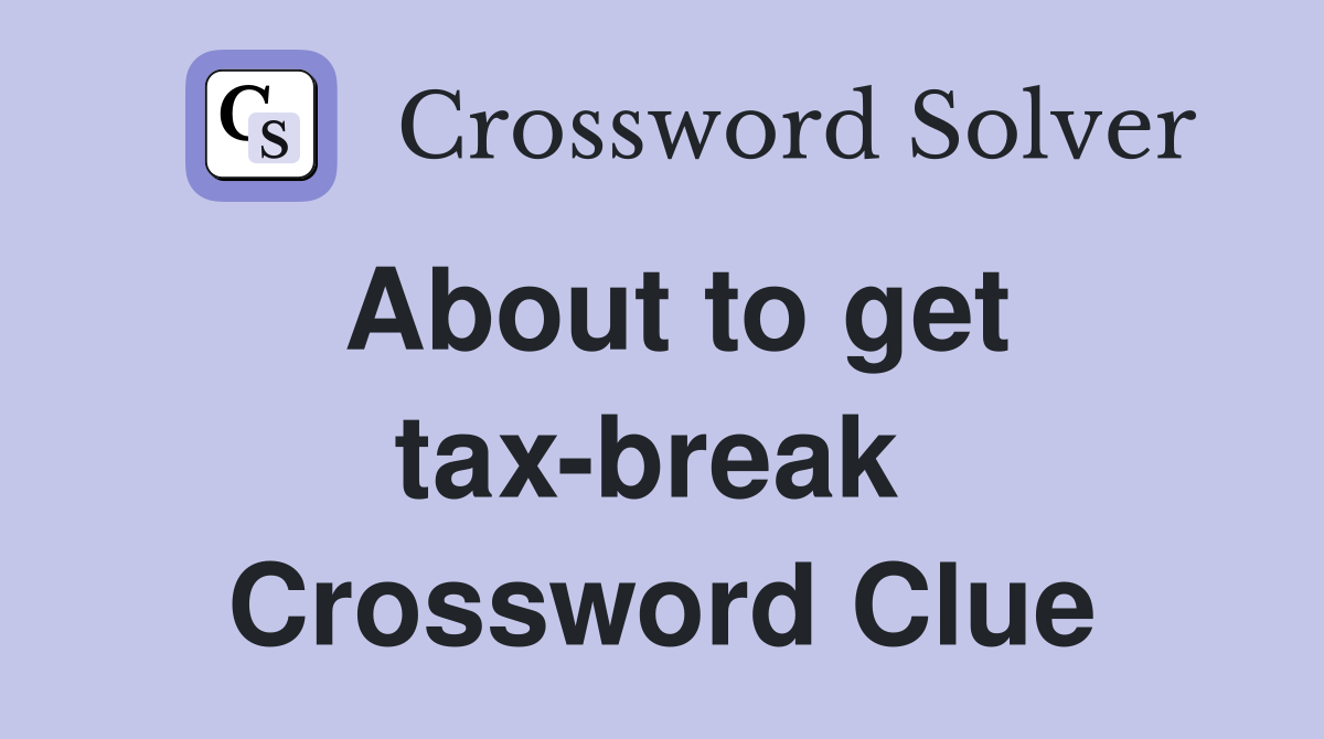 About to get tax-break  Crossword Clue