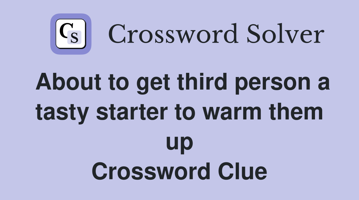 About to get third person a tasty starter to warm them up Crossword Clue