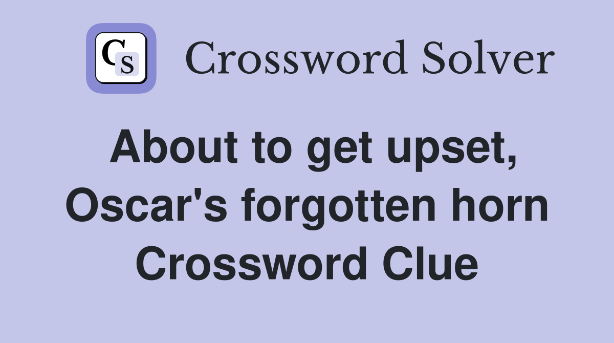 About to get upset, Oscar's forgotten horn Crossword Clue