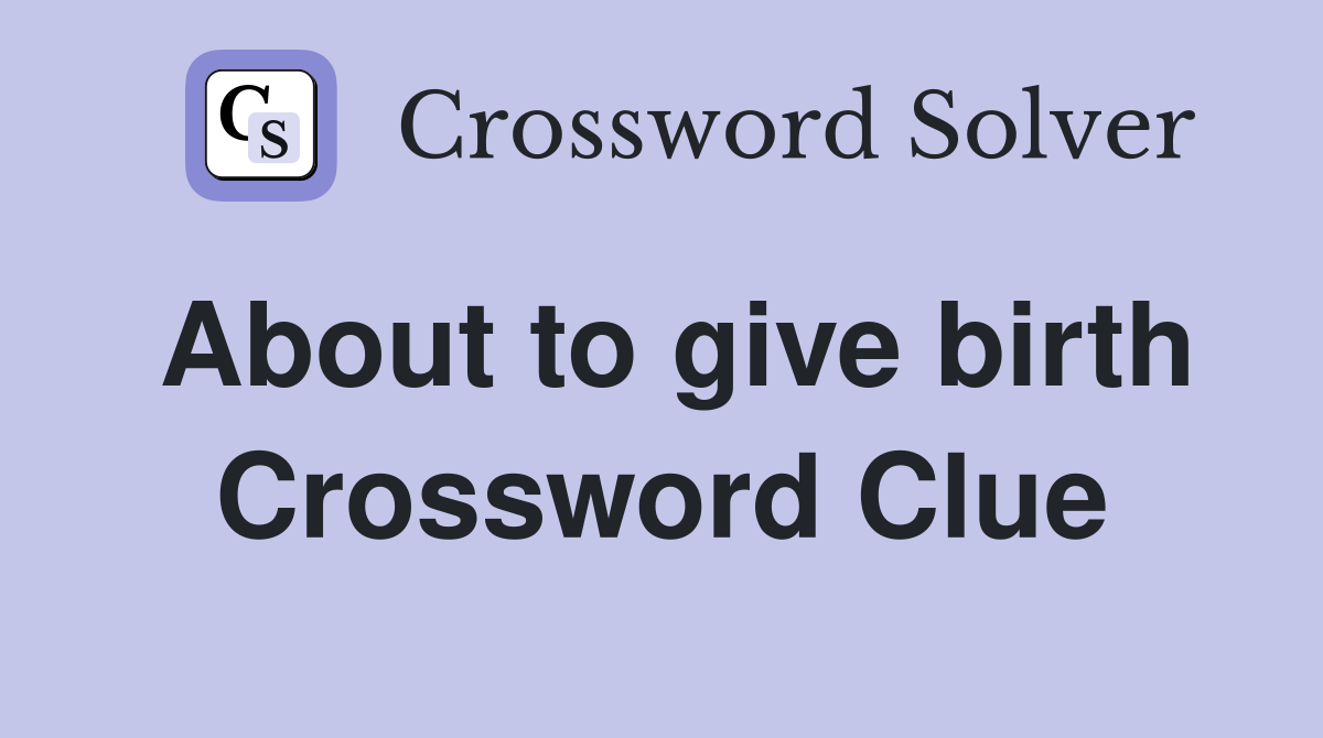 About to give birth Crossword Clue