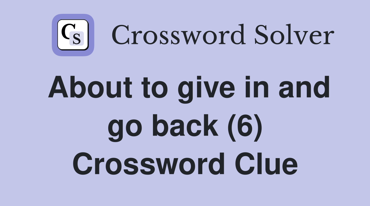 About to give in and go back (6) Crossword Clue