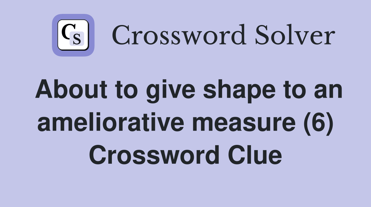 About to give shape to an ameliorative measure (6) Crossword Clue