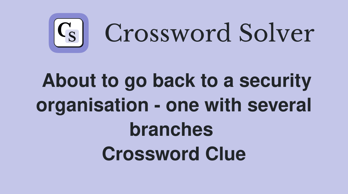 About to go back to a security organisation - one with several branches  Crossword Clue