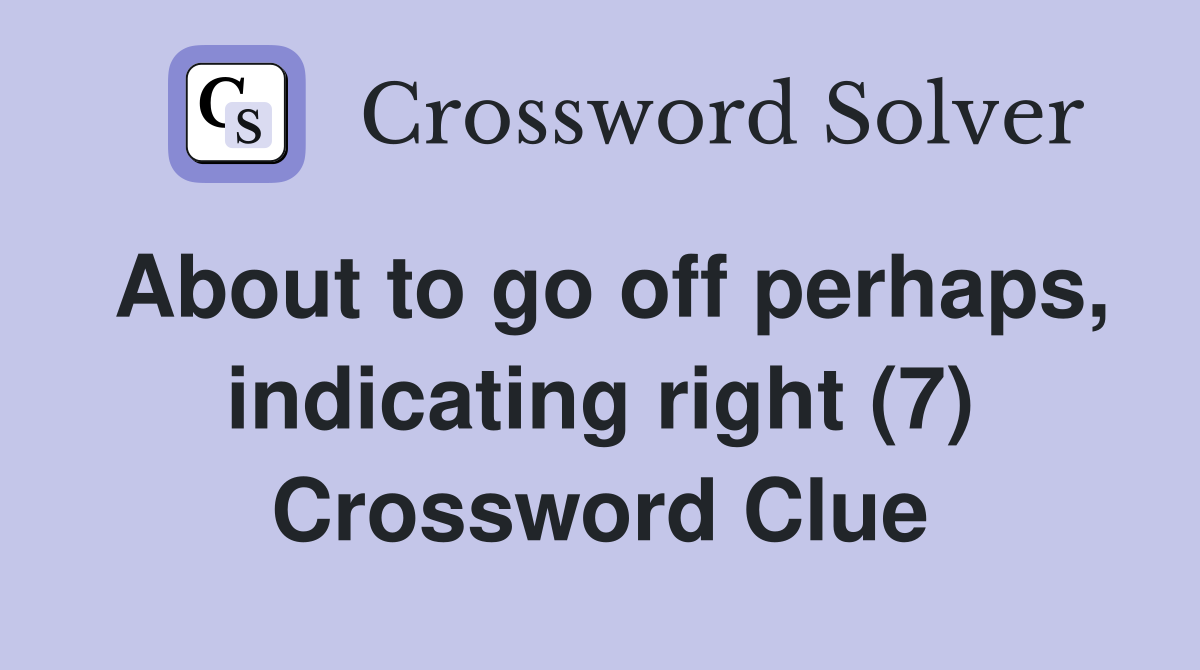 About to go off perhaps, indicating right (7) Crossword Clue