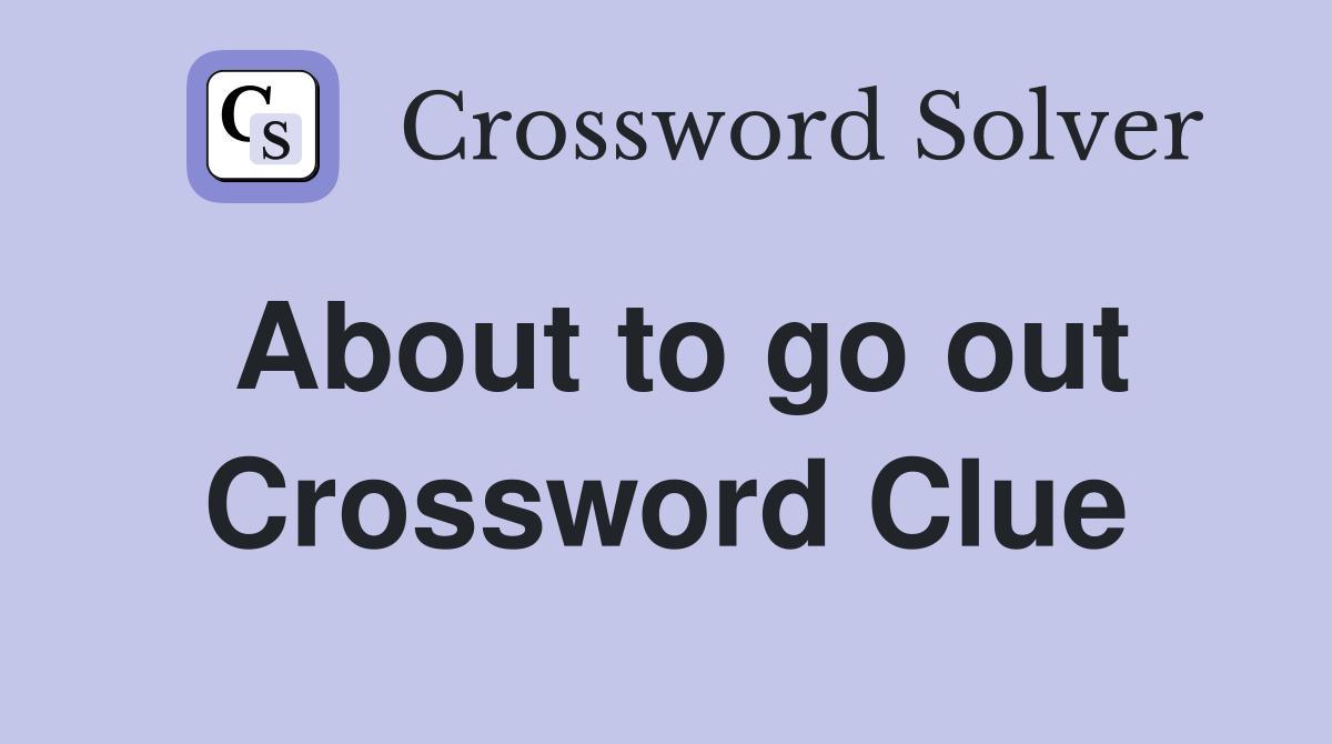 About to go out Crossword Clue