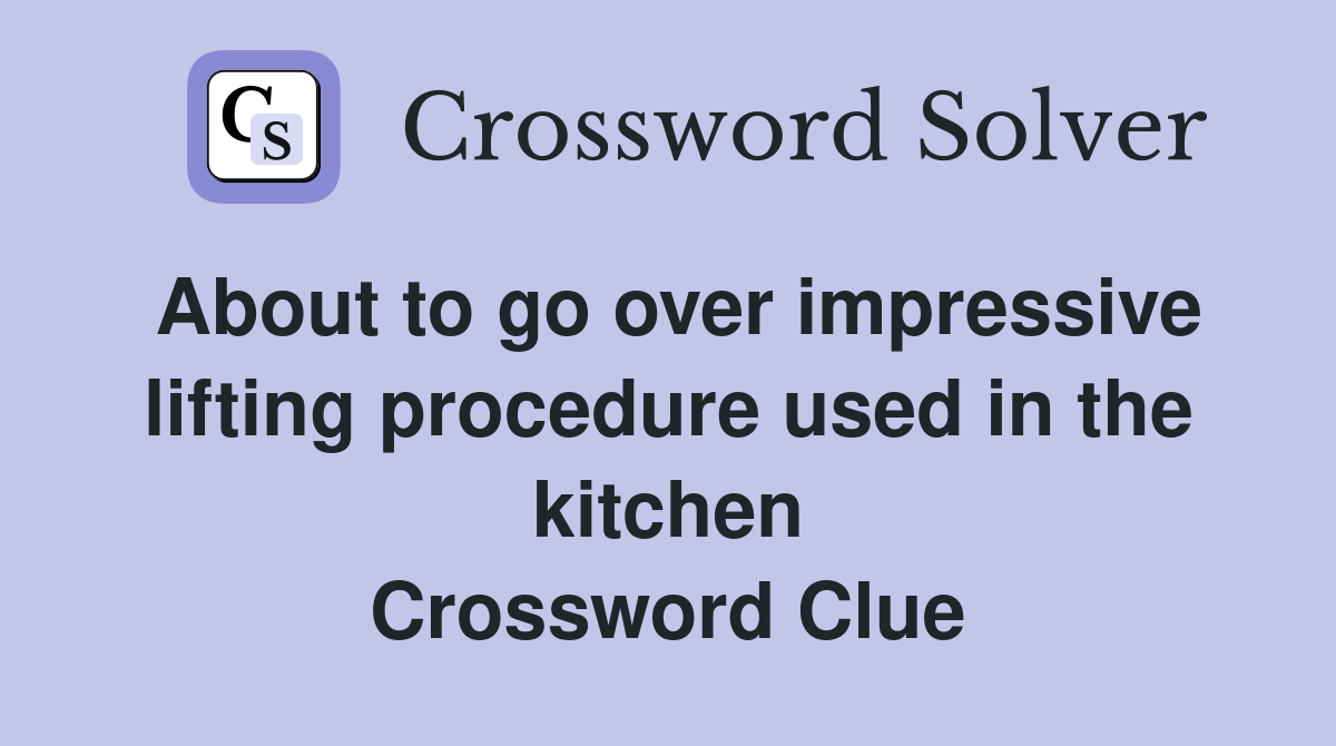 About to go over impressive lifting procedure used in the kitchen Crossword Clue