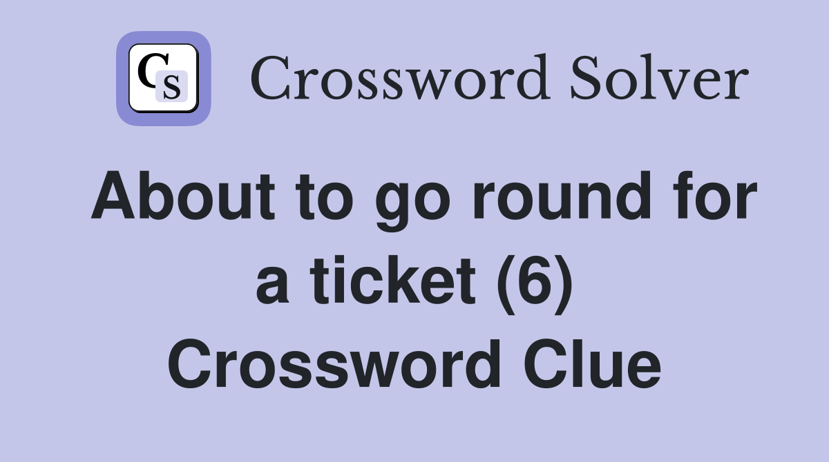 About to go round for a ticket (6) Crossword Clue