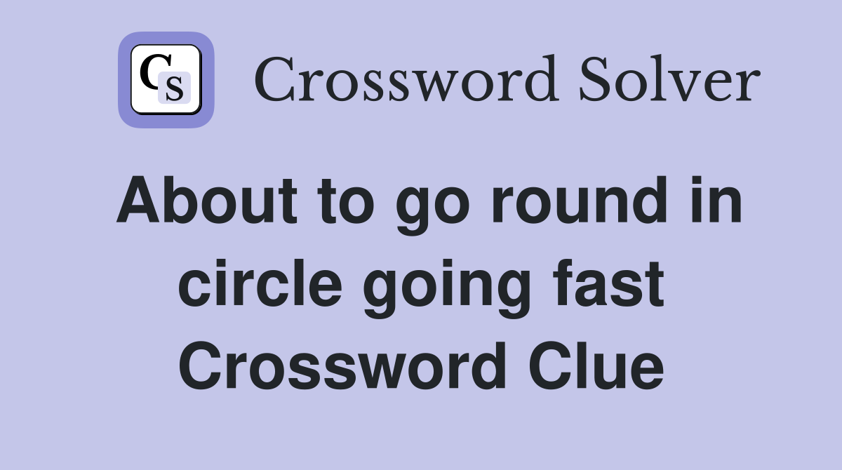 About to go round in circle going fast Crossword Clue