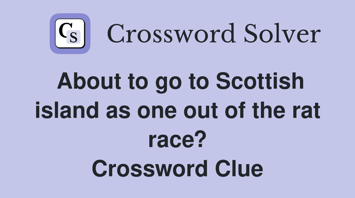 About to go to Scottish island as one out of the rat race? Crossword Clue