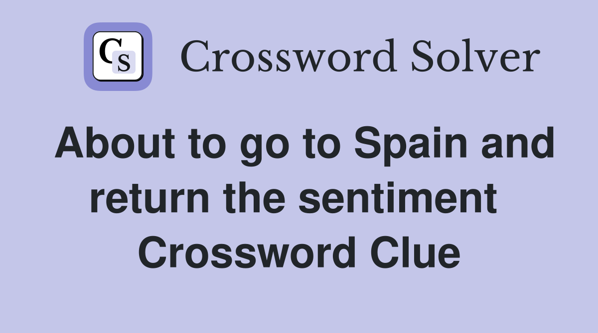 About to go to Spain and return the sentiment  Crossword Clue