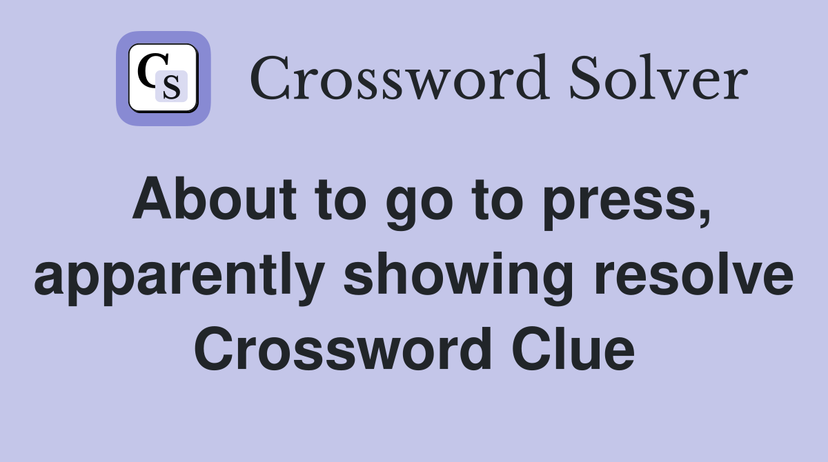 About to go to press, apparently showing resolve Crossword Clue