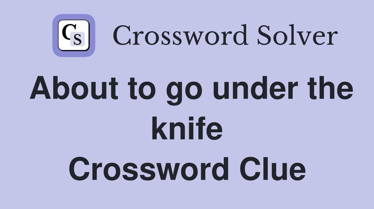 About to go under the knife Crossword Clue