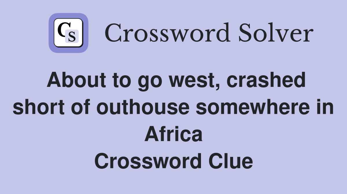 About to go west, crashed short of outhouse somewhere in Africa Crossword Clue