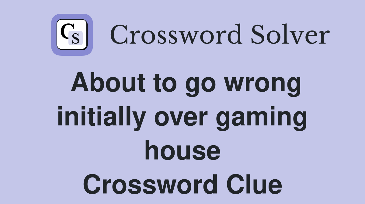 About to go wrong initially over gaming house Crossword Clue
