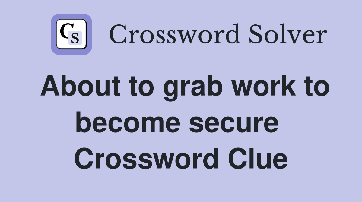 About to grab work to become secure  Crossword Clue