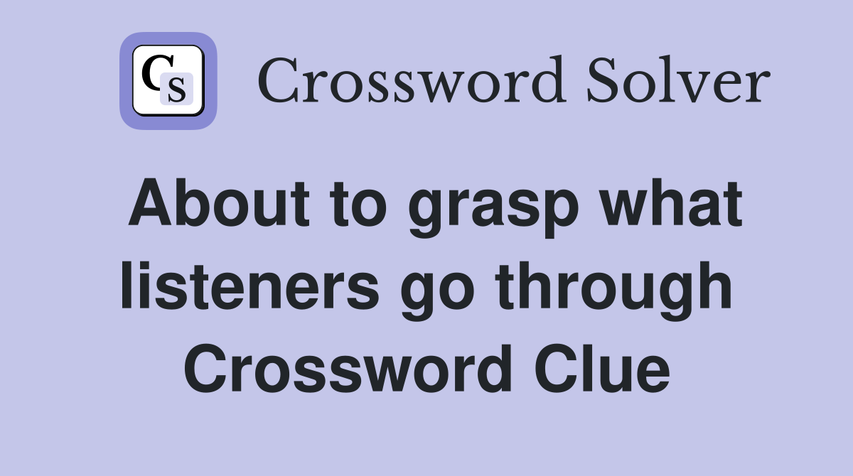 About to grasp what listeners go through Crossword Clue