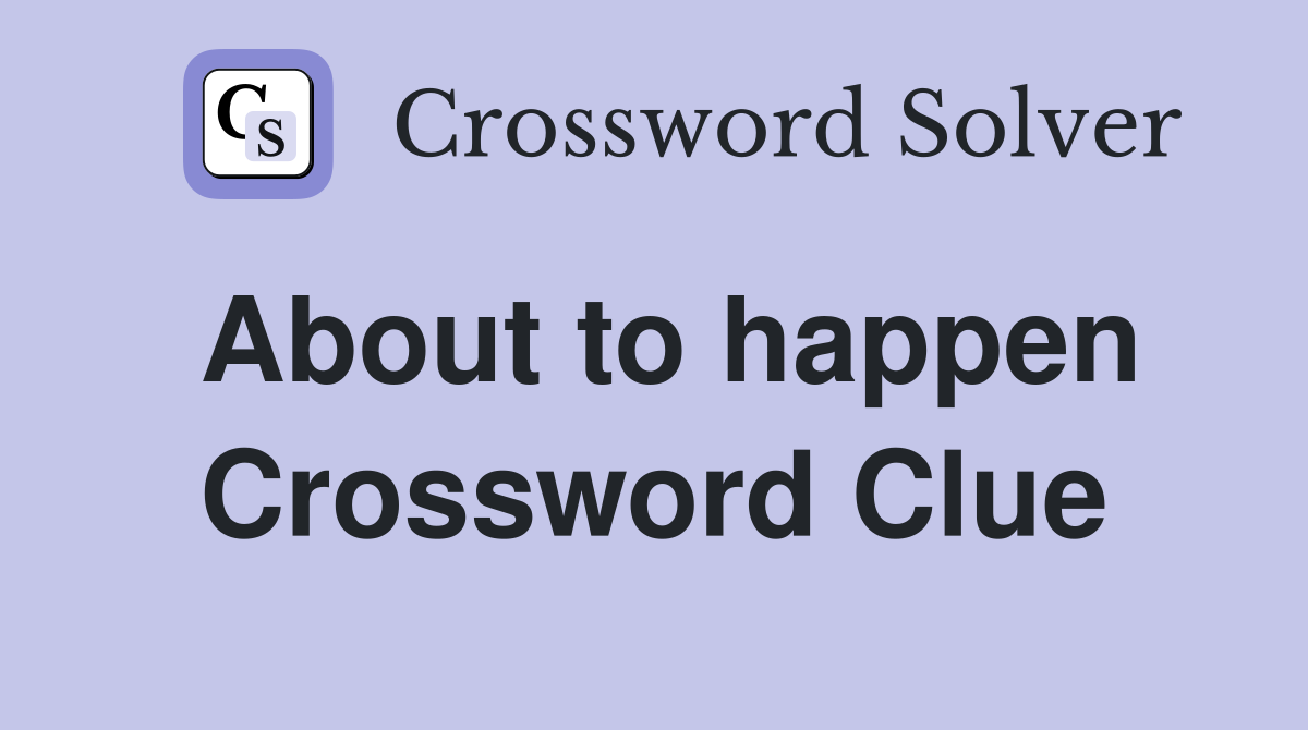 About to happen Crossword Clue Answers Crossword Solver