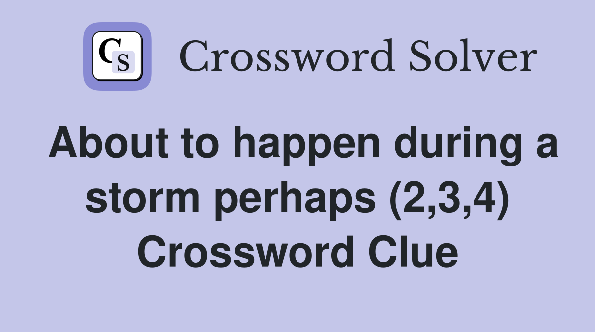 About to happen during a storm perhaps (2,3,4) Crossword Clue