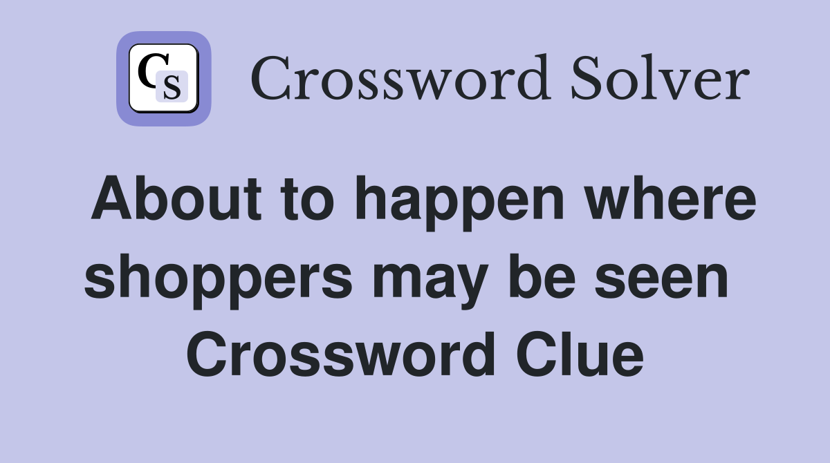 About to happen where shoppers may be seen  Crossword Clue
