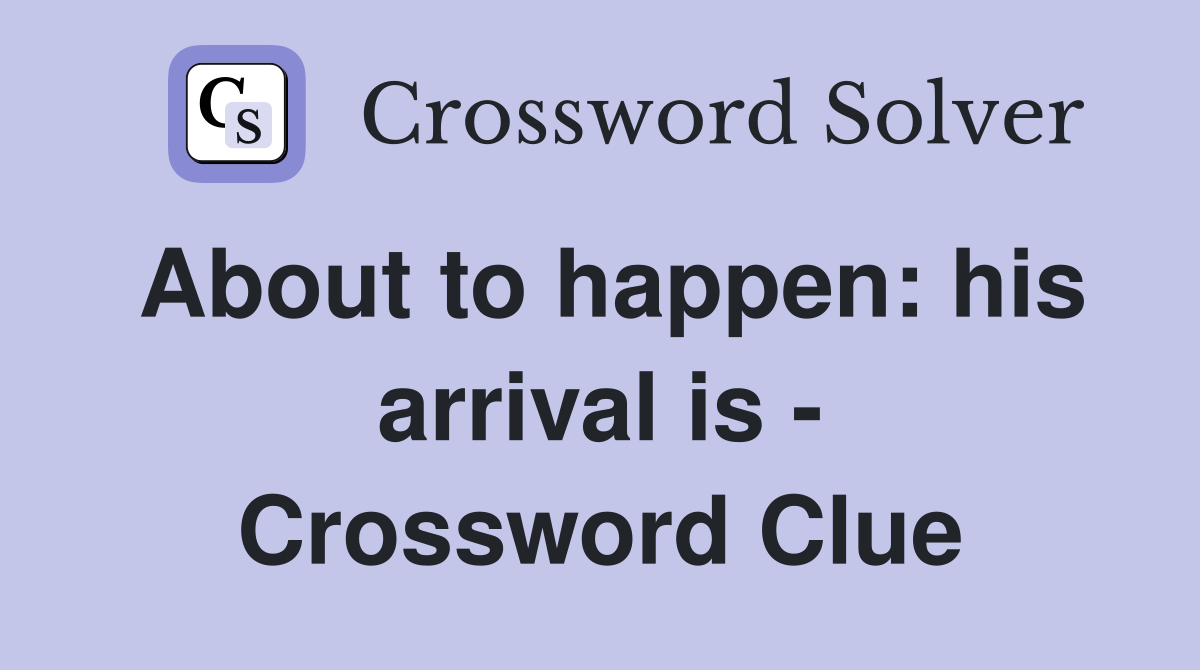 About to happen: his arrival is - Crossword Clue