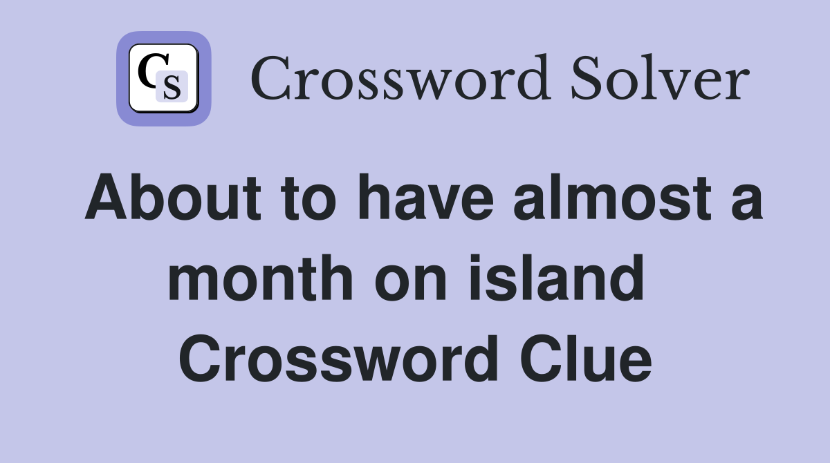 About to have almost a month on island  Crossword Clue