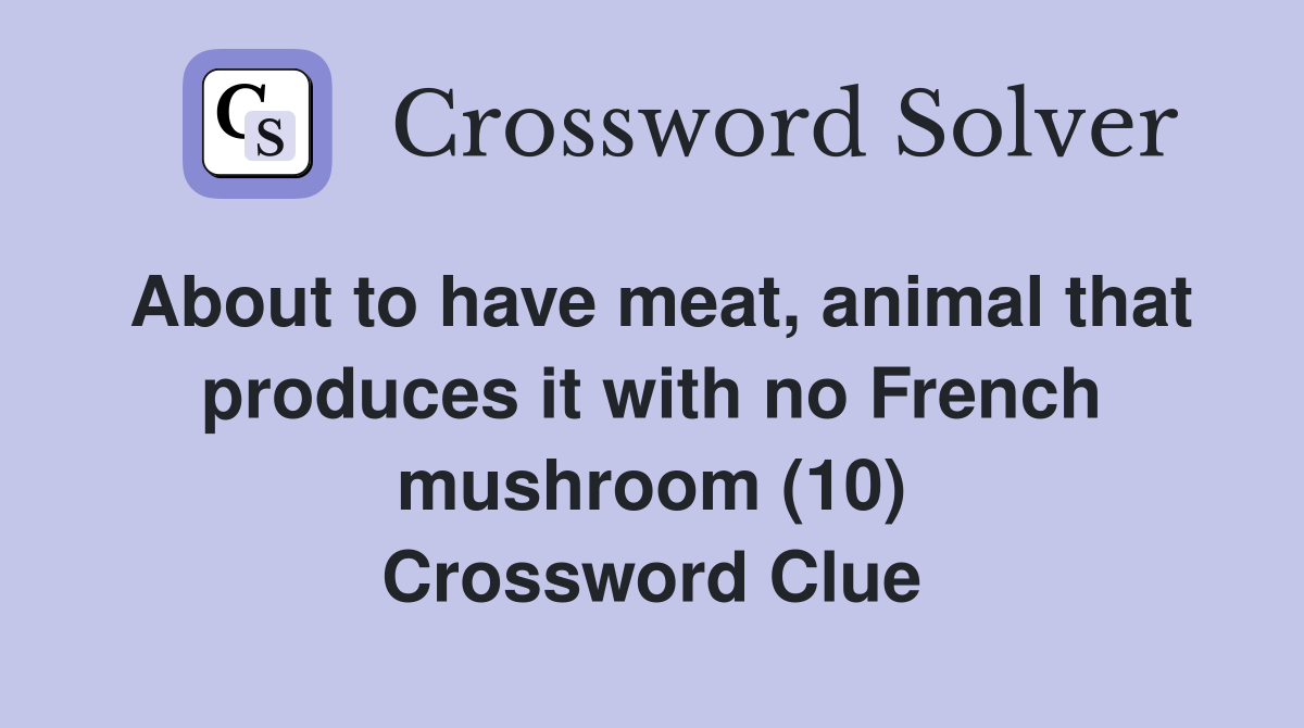 About to have meat, animal that produces it with no French mushroom (10) Crossword Clue