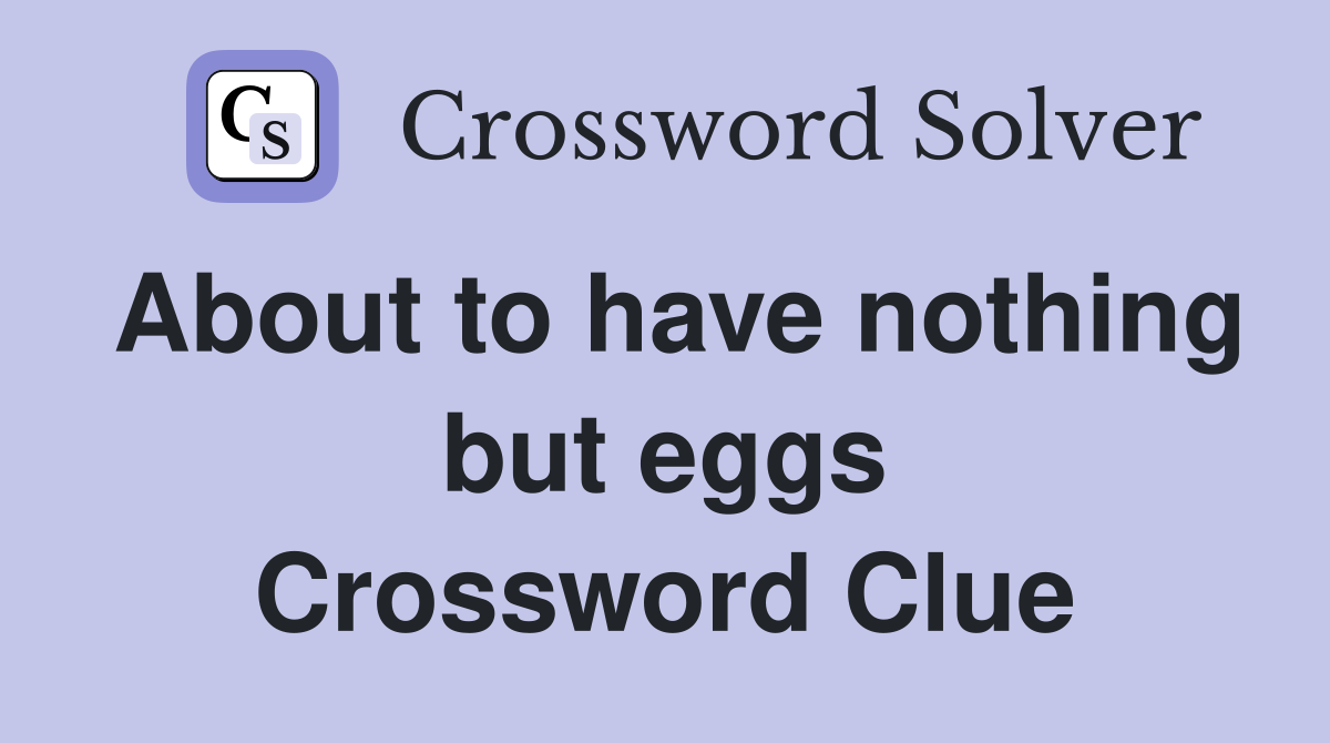 About to have nothing but eggs Crossword Clue