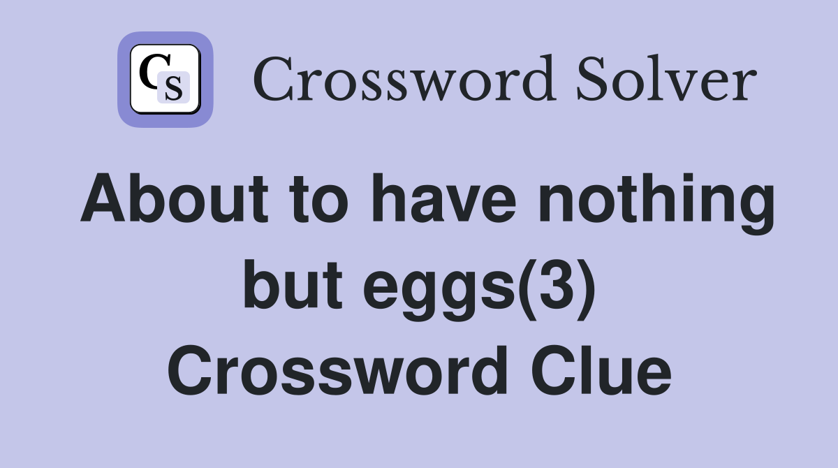 About to have nothing but eggs(3) Crossword Clue