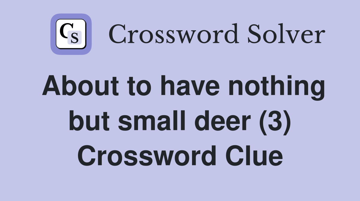 About to have nothing but small deer (3) Crossword Clue