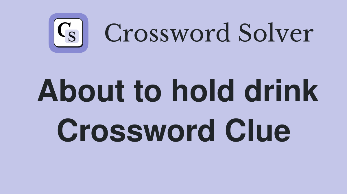 About to hold drink Crossword Clue