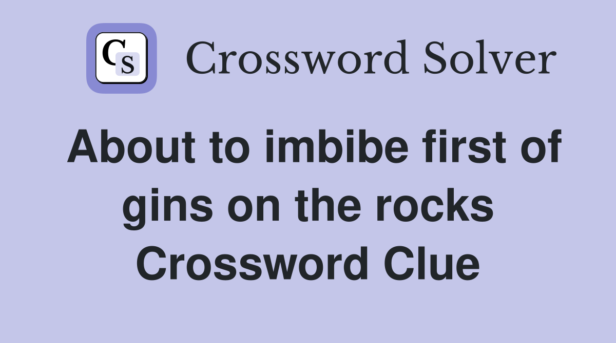 About to imbibe first of gins on the rocks Crossword Clue