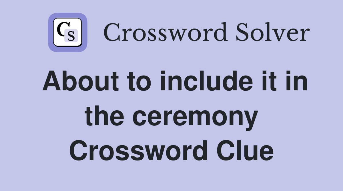 About to include it in the ceremony Crossword Clue