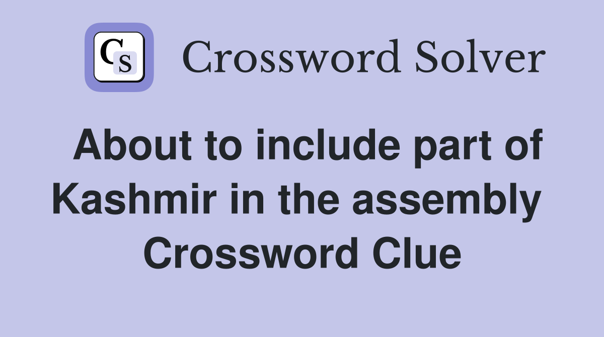 About to include part of Kashmir in the assembly  Crossword Clue