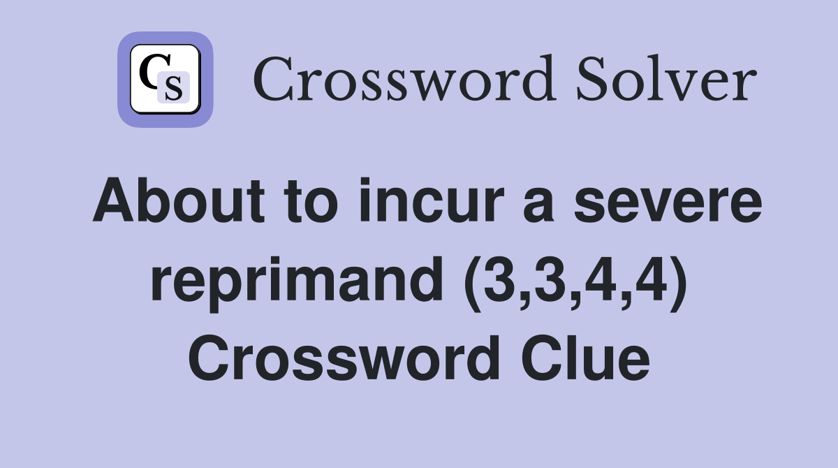 About to incur a severe reprimand (3,3,4,4) Crossword Clue