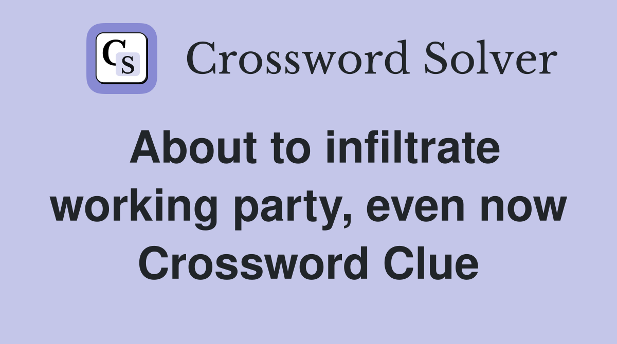 About to infiltrate working party, even now Crossword Clue