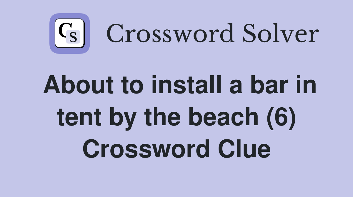 About to install a bar in tent by the beach (6) Crossword Clue