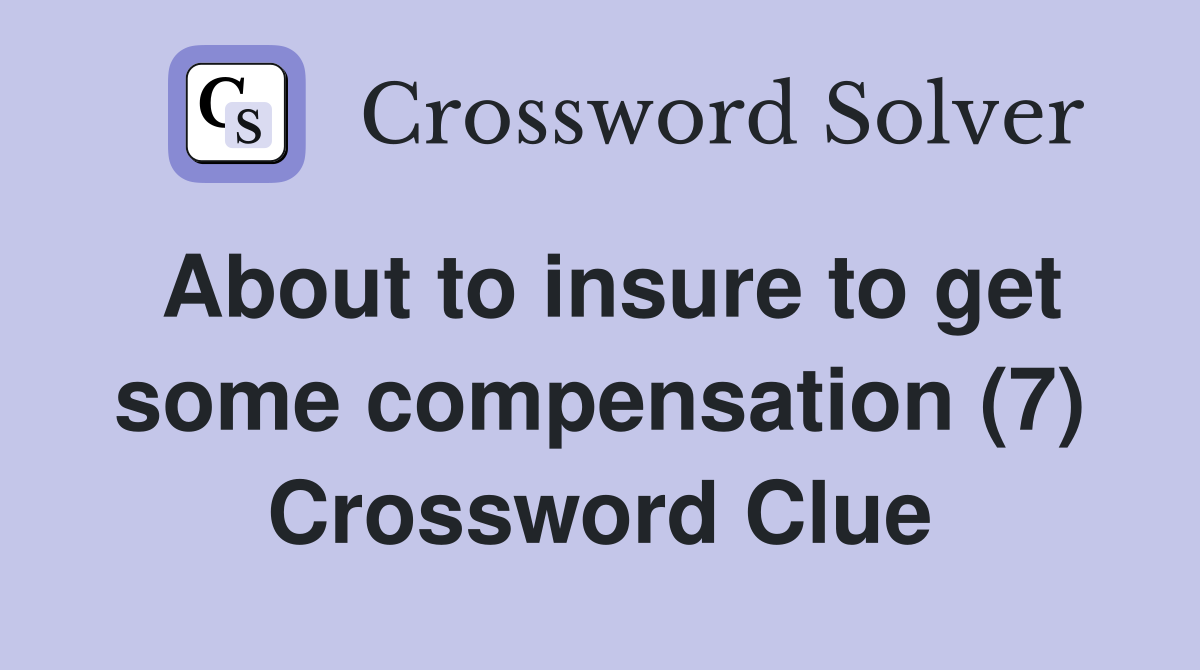 About to insure to get some compensation (7) Crossword Clue