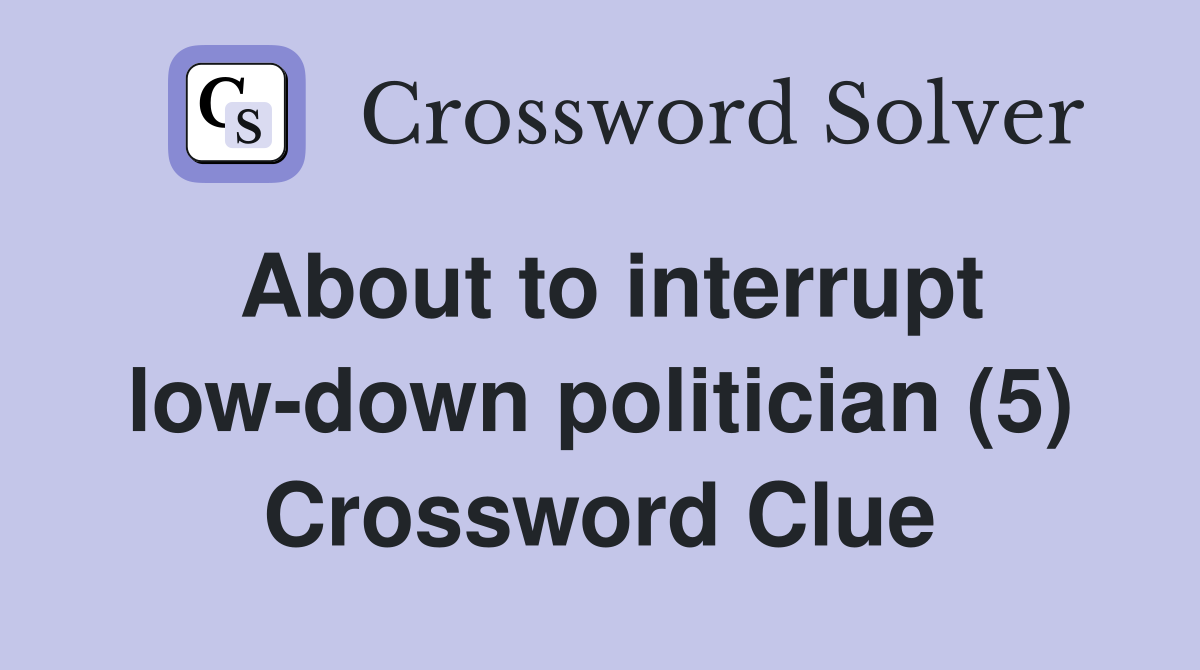 About to interrupt low-down politician (5) Crossword Clue