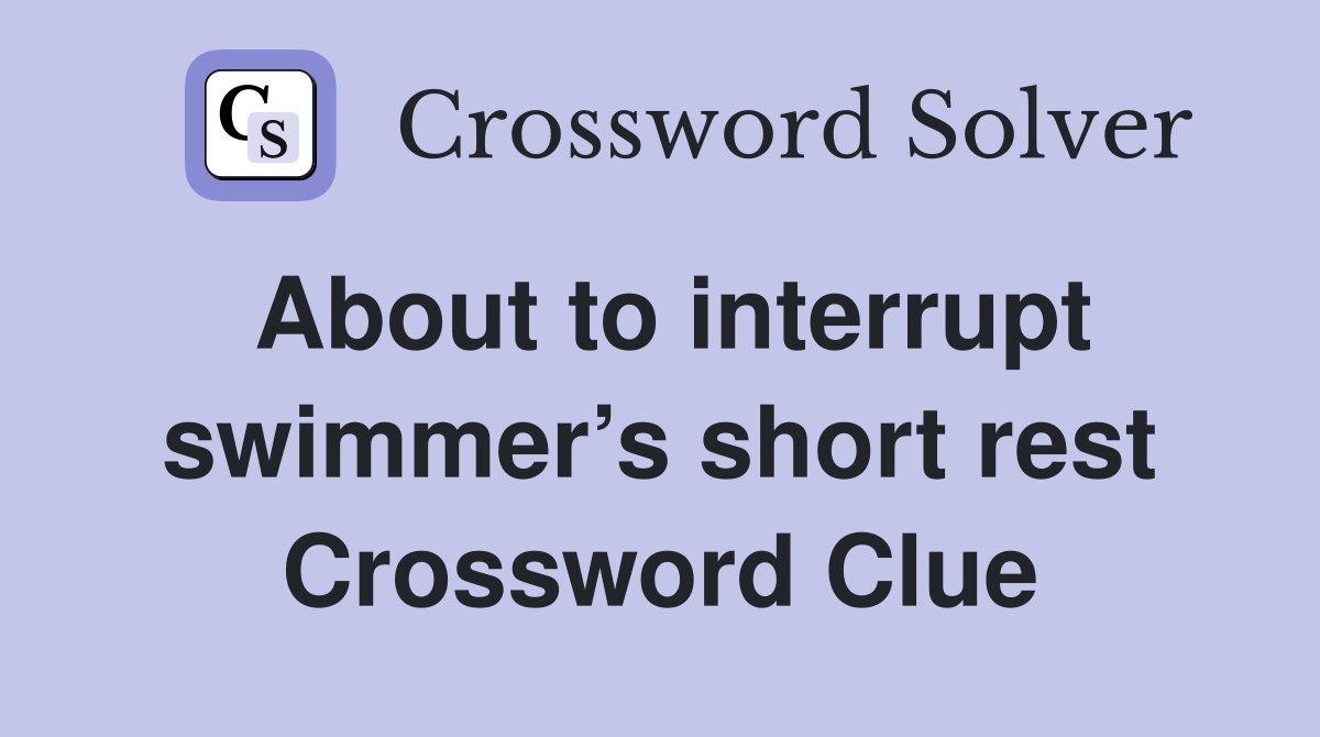 About to interrupt swimmer’s short rest Crossword Clue