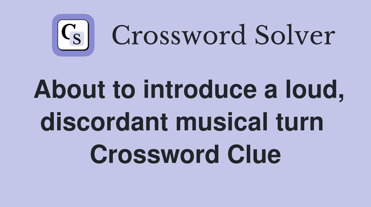 About to introduce a loud, discordant musical turn  Crossword Clue