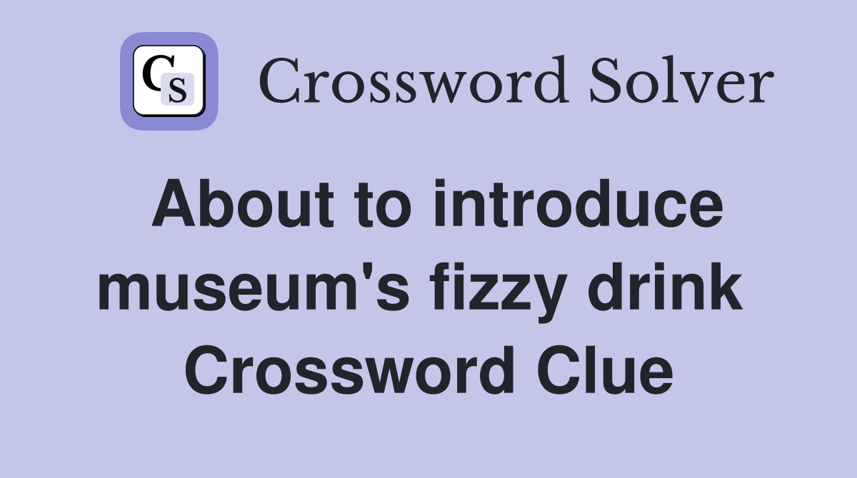 About to introduce museum's fizzy drink  Crossword Clue