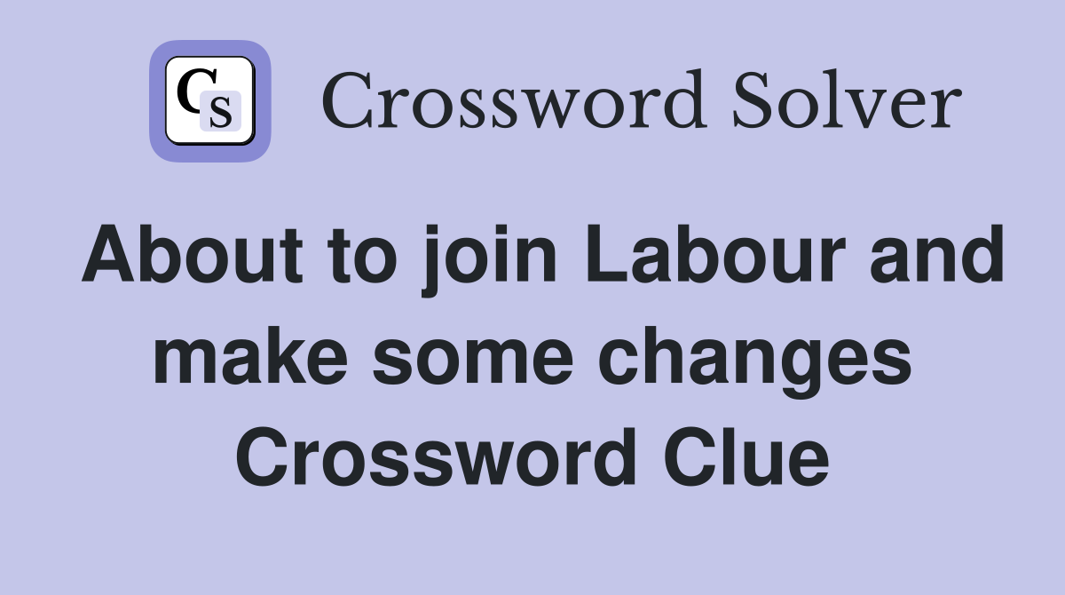 About to join Labour and make some changes Crossword Clue