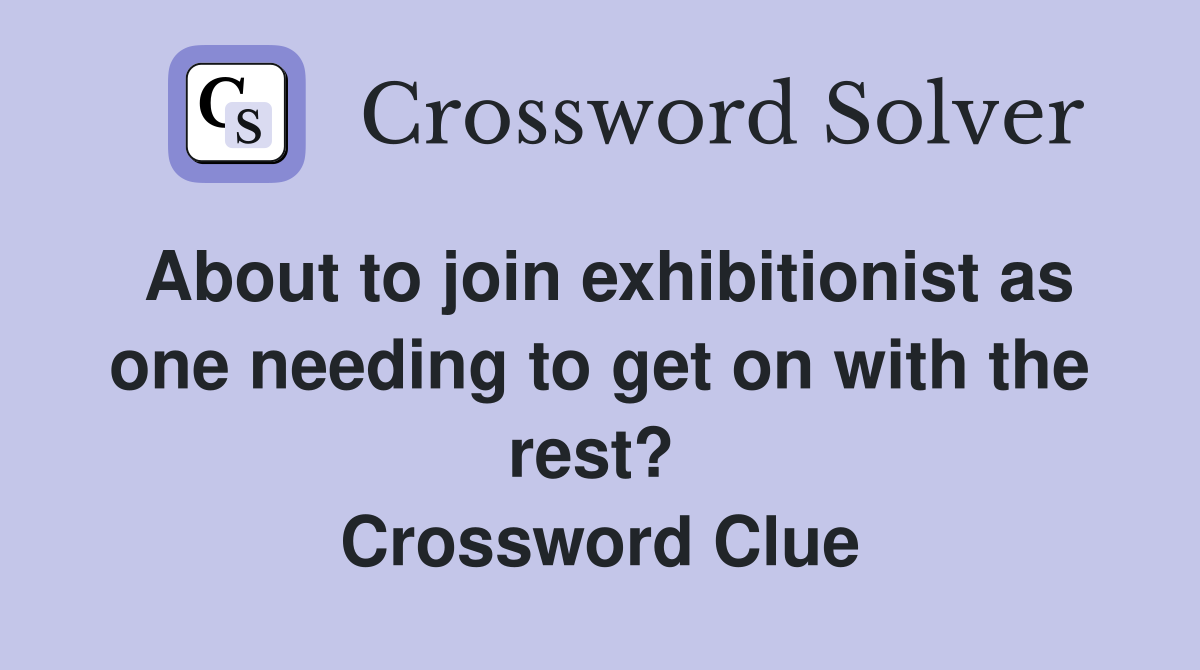 About to join exhibitionist as one needing to get on with the rest?  Crossword Clue
