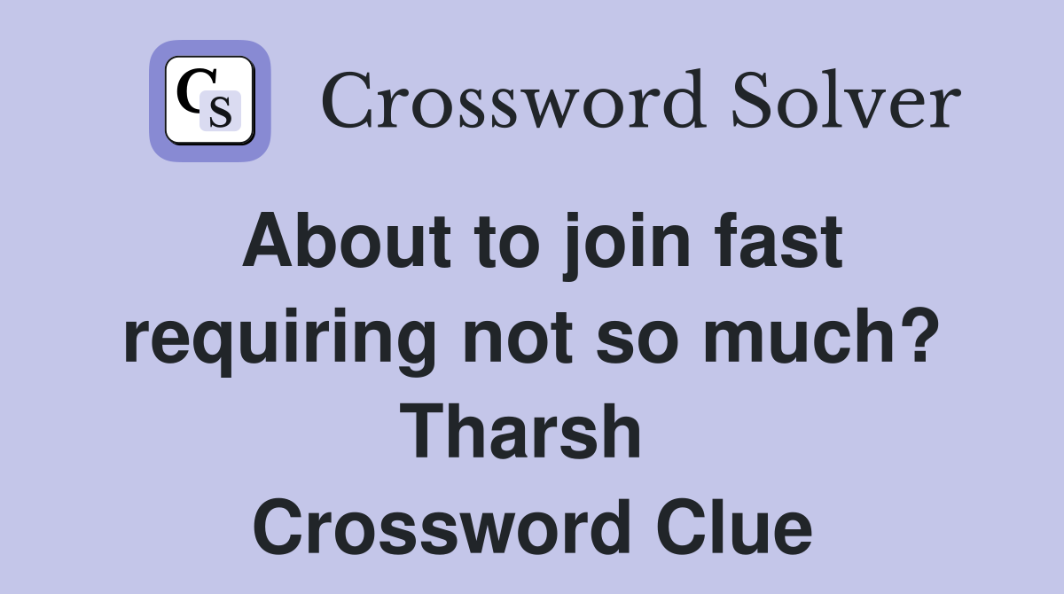 About to join fast requiring not so much? Tharsh  Crossword Clue