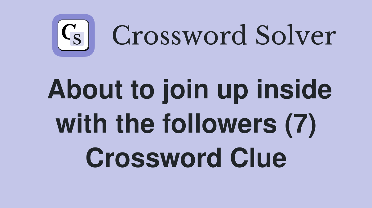 About to join up inside with the followers (7) Crossword Clue