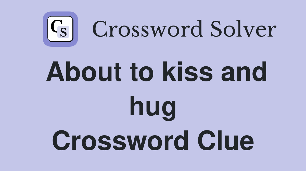 About to kiss and hug Crossword Clue