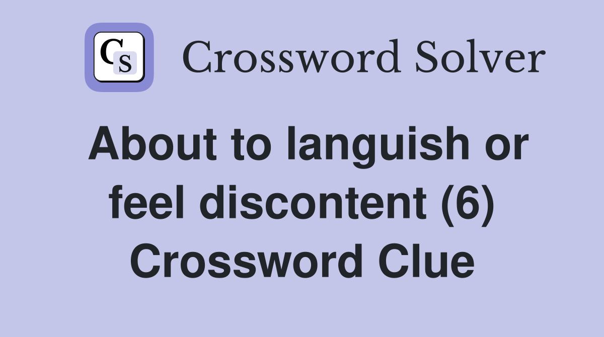 About to languish or feel discontent (6) Crossword Clue