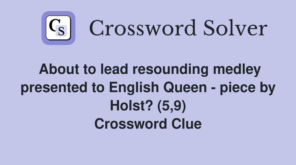 About to lead resounding medley presented to English Queen - piece by Holst? (5,9) Crossword Clue