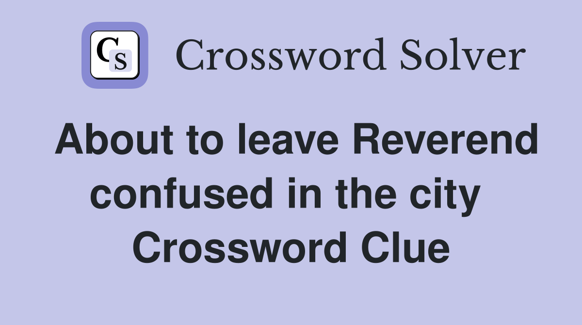 About to leave Reverend confused in the city  Crossword Clue