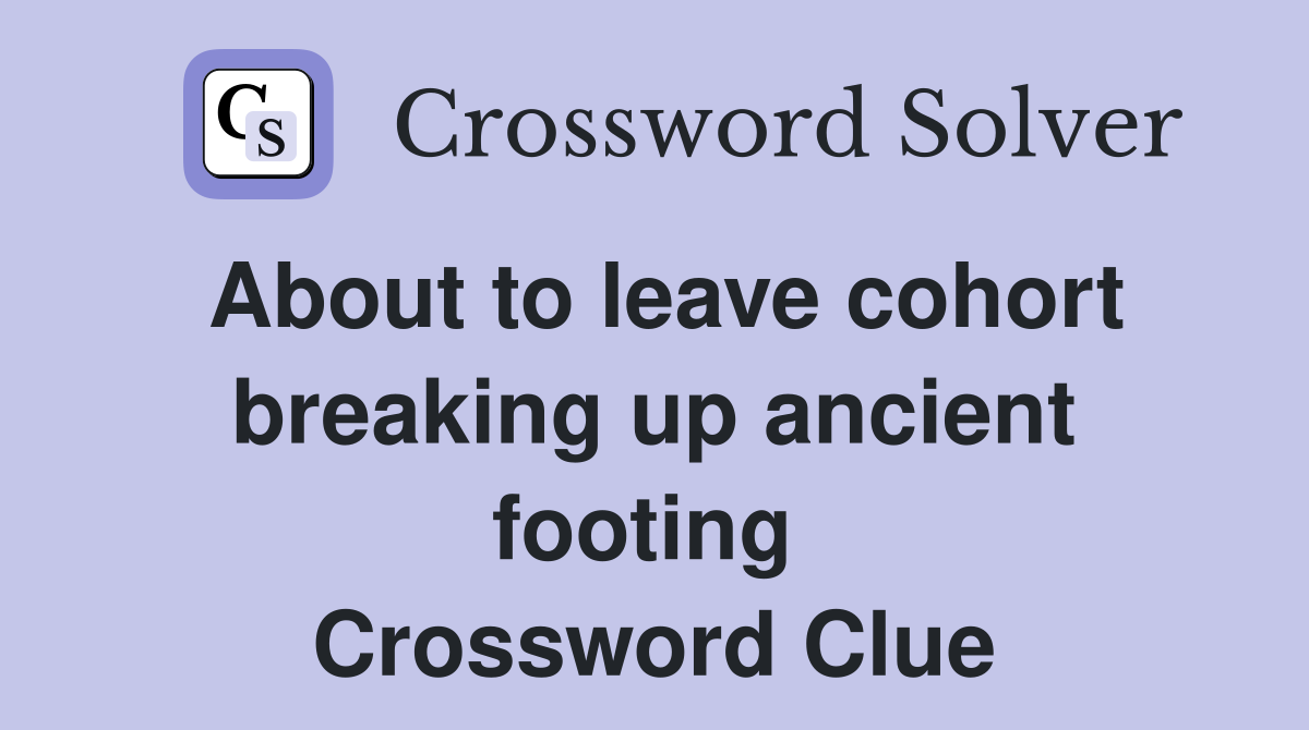 About to leave cohort breaking up ancient footing  Crossword Clue